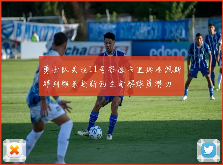 勇士队关注11号签选卡里姆洛佩斯邓利维亲赴新西兰考察球员潜力