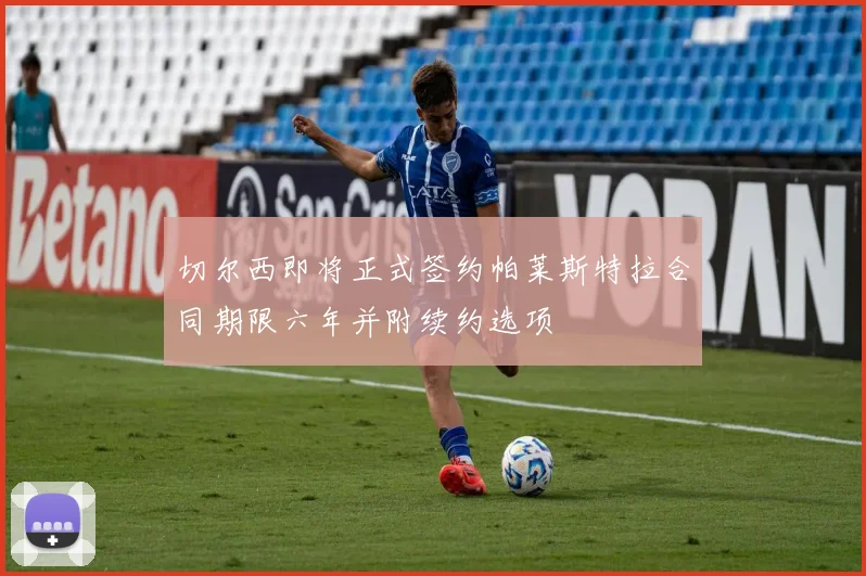 切尔西即将正式签约帕莱斯特拉合同期限六年并附续约选项