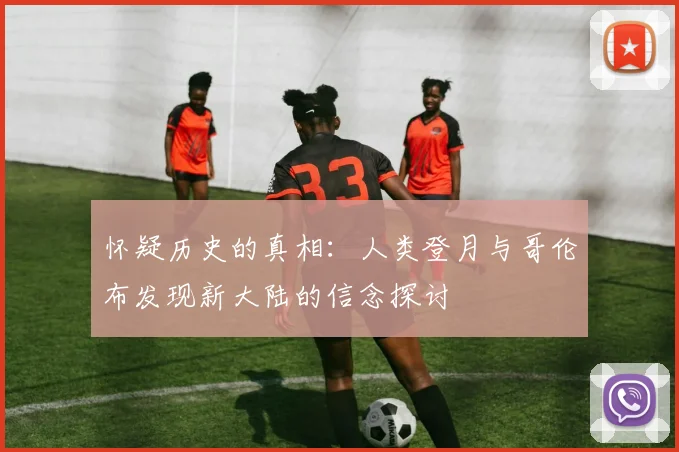 怀疑历史的真相：人类登月与哥伦布发现新大陆的信念探讨