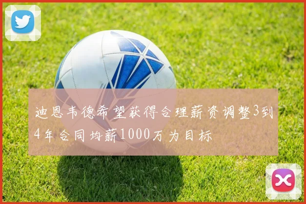 迪恩韦德希望获得合理薪资调整3到4年合同均薪1000万为目标
