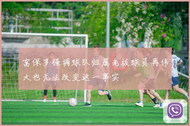 富保罗强调球队归属老板球员再伟大也无法改变这一事实