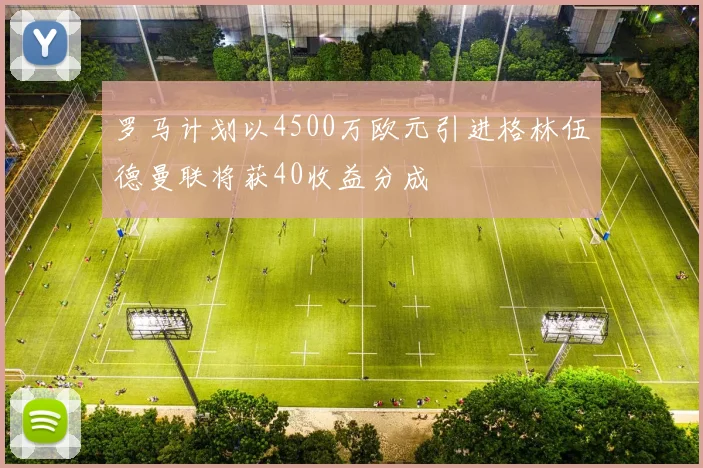 罗马计划以4500万欧元引进格林伍德曼联将获40收益分成