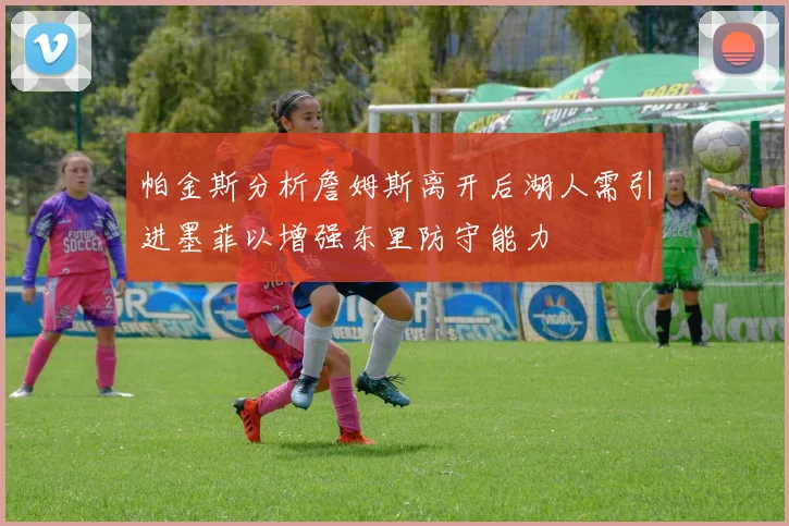 帕金斯分析詹姆斯离开后湖人需引进墨菲以增强东里防守能力